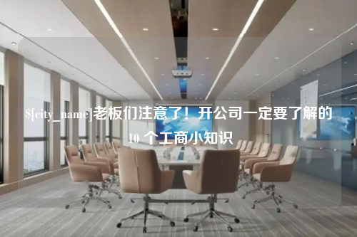 浙江老板们注意了！开公司一定要了解的 10 个工商小知识